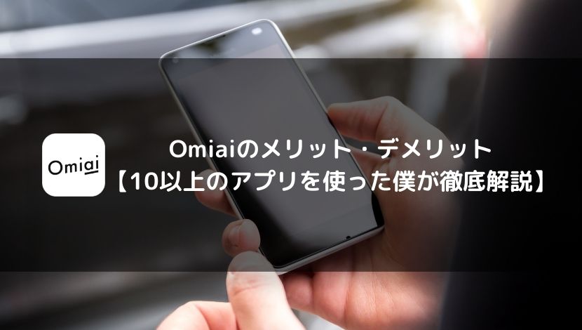 Omiaiのメリット・デメリット【10以上のアプリを使った僕が徹底解説】